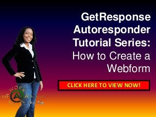 GetResponse 
Autoresponder 
Tutorial Series: 
How to Create a 
Webform 
CLICK HERE TO VIEW NOW! 
 