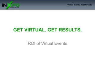 Virtual Events. Real Results




GET VIRTUAL. GET RESULTS.

     ROI of Virtual Events
 