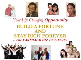 Your Life Changing Opportunity
BUILD A FORTUNE
AND
STAY RICH FOREVER
- The FA$TRACK BIZ Club Model
 