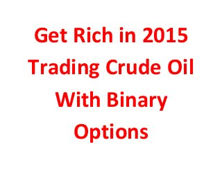Get Rich in 2015
Trading Crude Oil
With Binary
Options
 