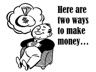 Here are
two ways
to make
money…
 