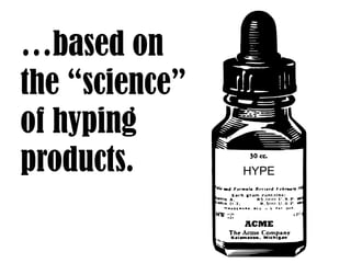 HYPE
…based on
the “science”
of hyping
products.
 