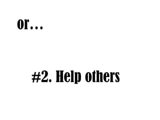 or…
#2. Help others
 