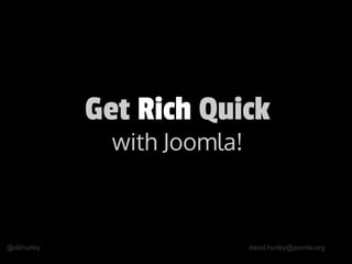 @dbhurley david.hurley@joomla.org
Get Rich Quick
with Joomla!
 