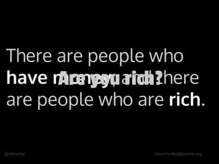 @dbhurley david.hurley@joomla.org
There are people who
have money; and there
are people who are rich.
Are you rich?
 
