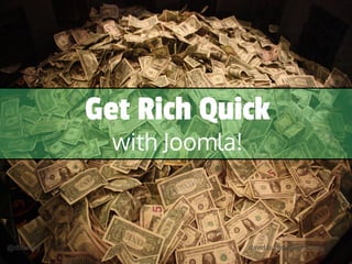 @dbhurley david.hurley@joomla.org
Get Rich Quick
with Joomla!
 