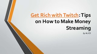 Get Rich withTwitch:Tips
on How to Make Money
Streaming
by ALICE
 