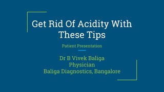 Get Rid Of Acidity With
These Tips
Patient Presentation
Dr B Vivek Baliga
Physician
Baliga Diagnostics, Bangalore
 