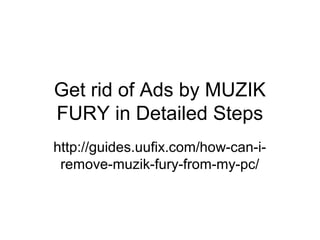 Get rid of Ads by MUZIK
FURY in Detailed Steps
http://guides.uufix.com/how-can-i-
remove-muzik-fury-from-my-pc/
 