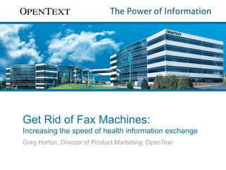 Get Rid of Fax Machines:
Increasing the speed of health information exchange
Greg Horton, Director of Product Marketing, OpenText

 