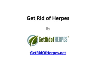 Get Rid of Herpes
        By




 GetRidOfHerpes.net
 