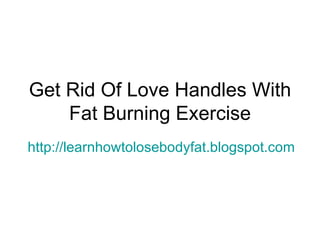 Get Rid Of Love Handles With Fat Burning Exercise http://learnhowtolosebodyfat.blogspot.com 