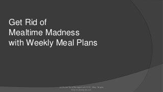 Get Rid of
Mealtime Madness
with Weekly Meal Plans

(c) Home Time Management 2013 | Mary Segers
http://marysegers.com

 