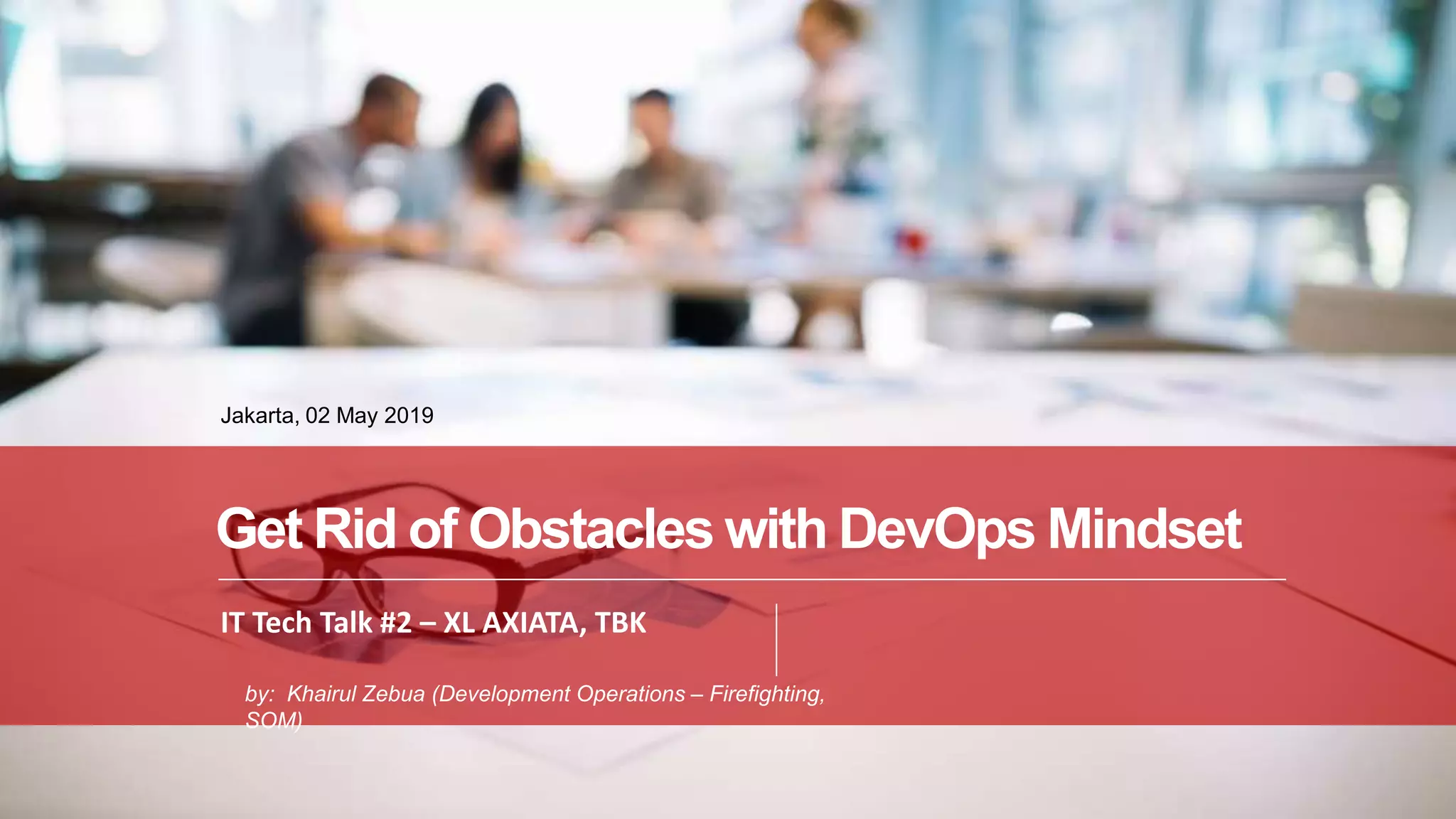 PAGE1
DEVOPS, IT Tech Talk XL AXIATA
IT Tech Talk #2 – XL AXIATA, TBK
Jakarta, 02 May 2019
Get Rid of Obstacles with DevOps Mindset
by: Khairul Zebua (Development Operations – Firefighting,
SOM)
 