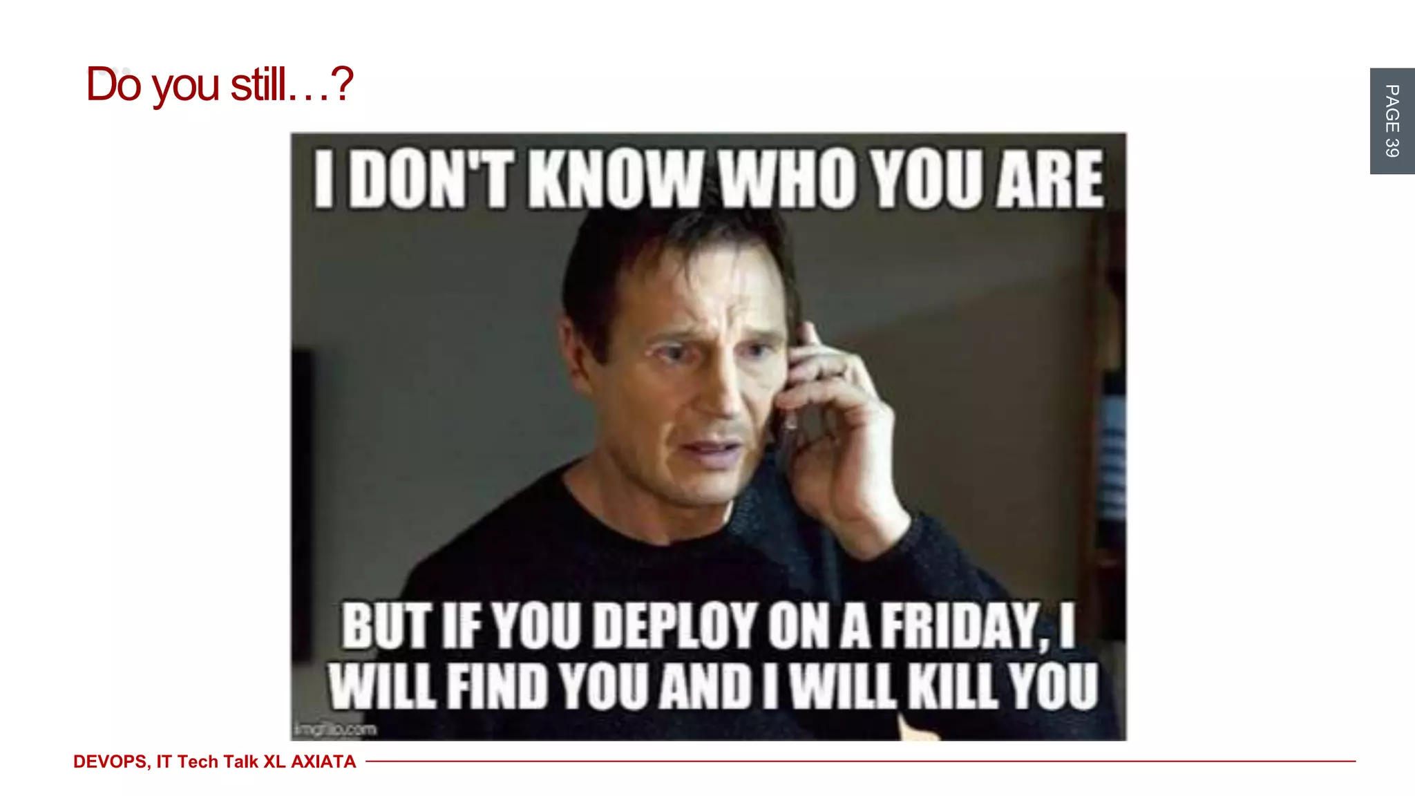 PAGE39
DEVOPS, IT Tech Talk XL AXIATA
Do you still…?
 