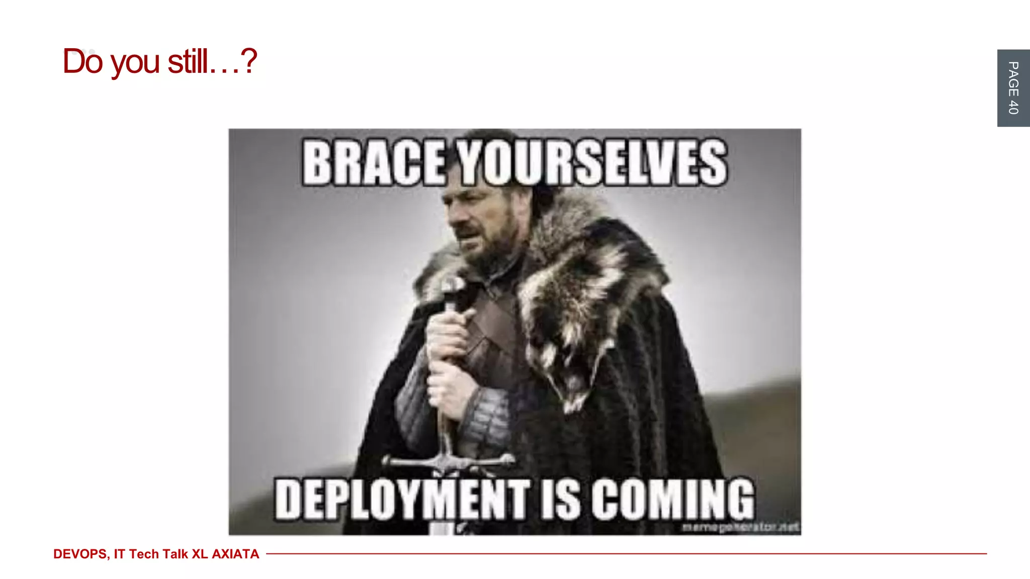 PAGE40
DEVOPS, IT Tech Talk XL AXIATA
Do you still…?
 