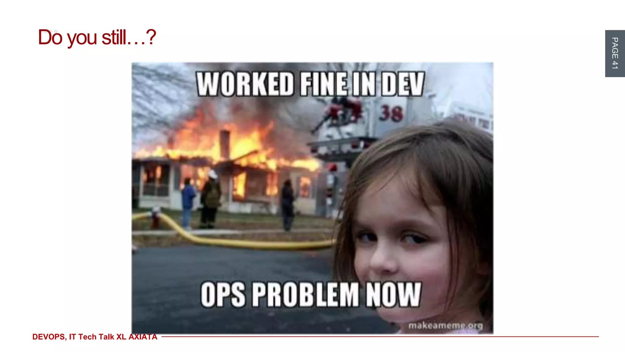 PAGE41
DEVOPS, IT Tech Talk XL AXIATA
Do you still…?
 