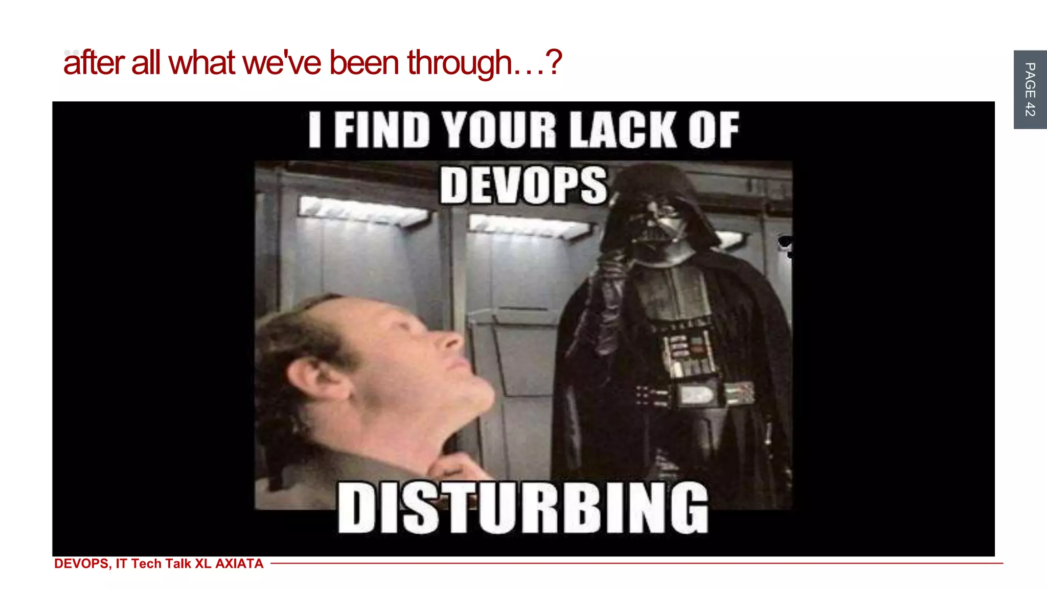 PAGE42
DEVOPS, IT Tech Talk XL AXIATA
after all what we've been through…?
 