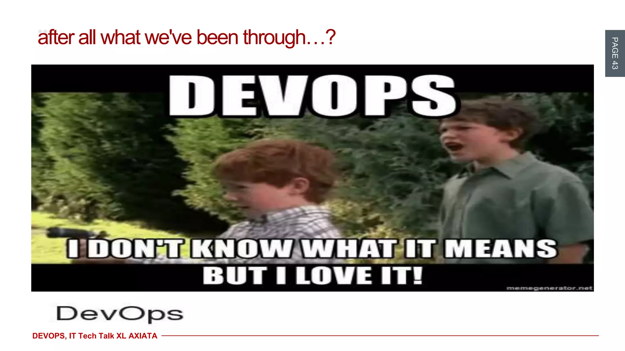 PAGE43
DEVOPS, IT Tech Talk XL AXIATA
after all what we've been through…?
 