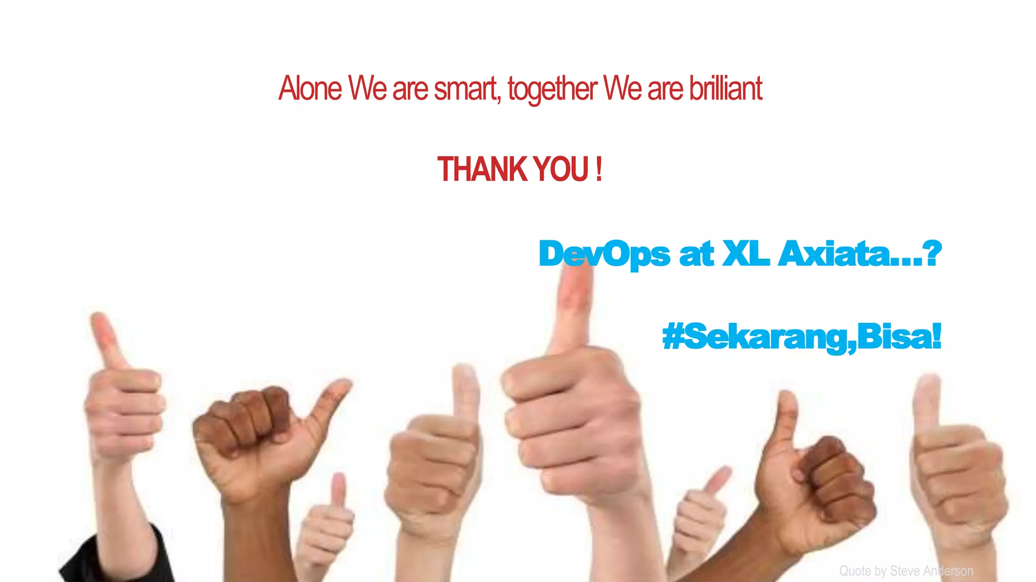 PAGE45
DEVOPS, IT Tech Talk XL AXIATA
AloneWearesmart,togetherWearebrilliant
THANKYOU!
DevOps at XL Axiata…?
#Sekarang,Bisa!
Quote by Steve Anderson
 