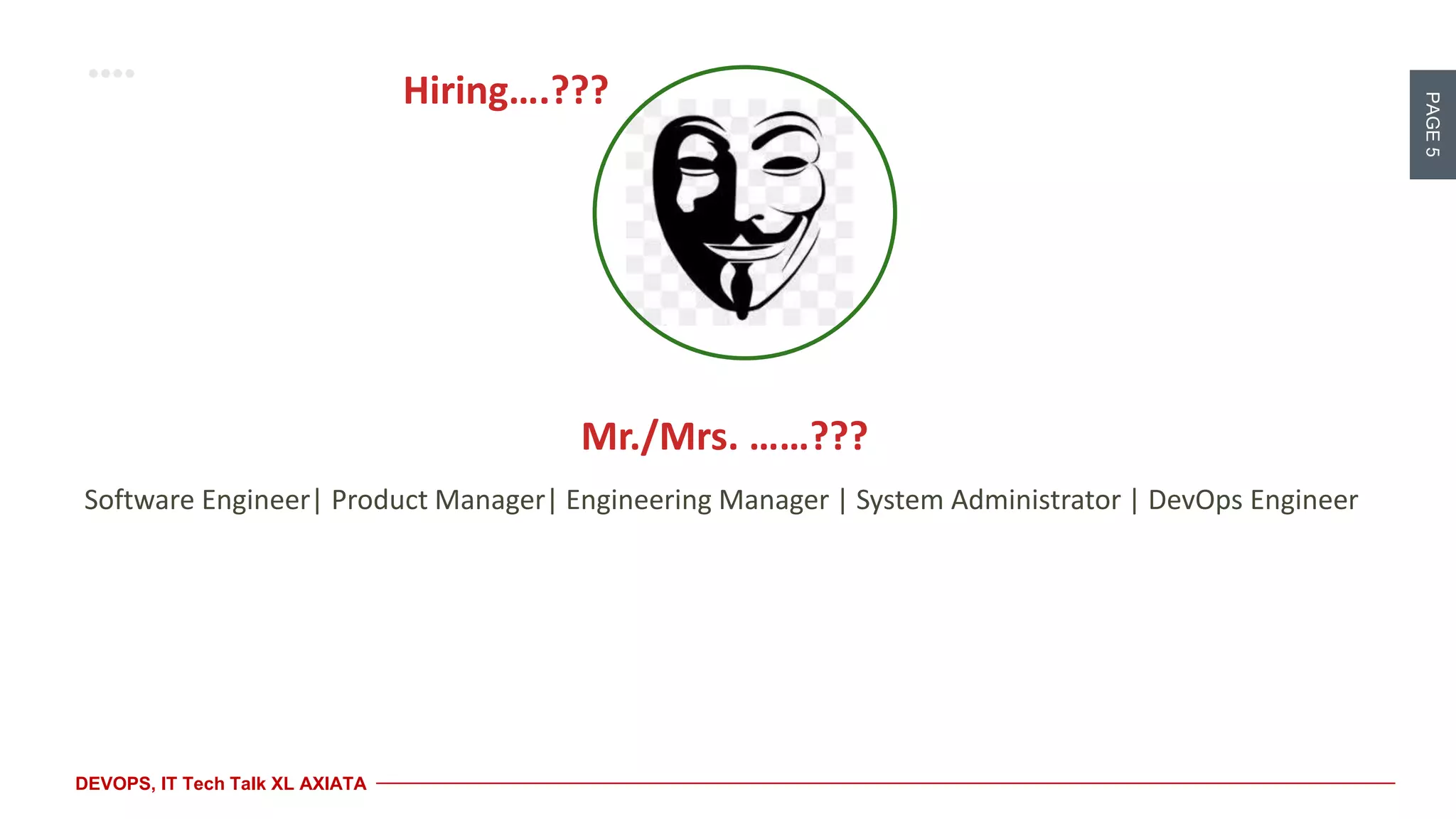 PAGE5
DEVOPS, IT Tech Talk XL AXIATA
Software Engineer| Product Manager| Engineering Manager | System Administrator | DevOps Engineer
Mr./Mrs. ……???
Hiring….???
 