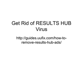 Get Rid of RESULTS HUB
Virus
http://guides.uufix.com/how-to-
remove-results-hub-ads/
 