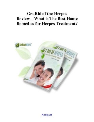 Get Rid of the Herpes 
Review – What is The Best Home 
Remedies for Herpes Treatment? 
Adola.net 
 
