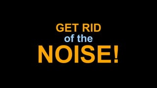 GET RID  
of the
NOISE!
 