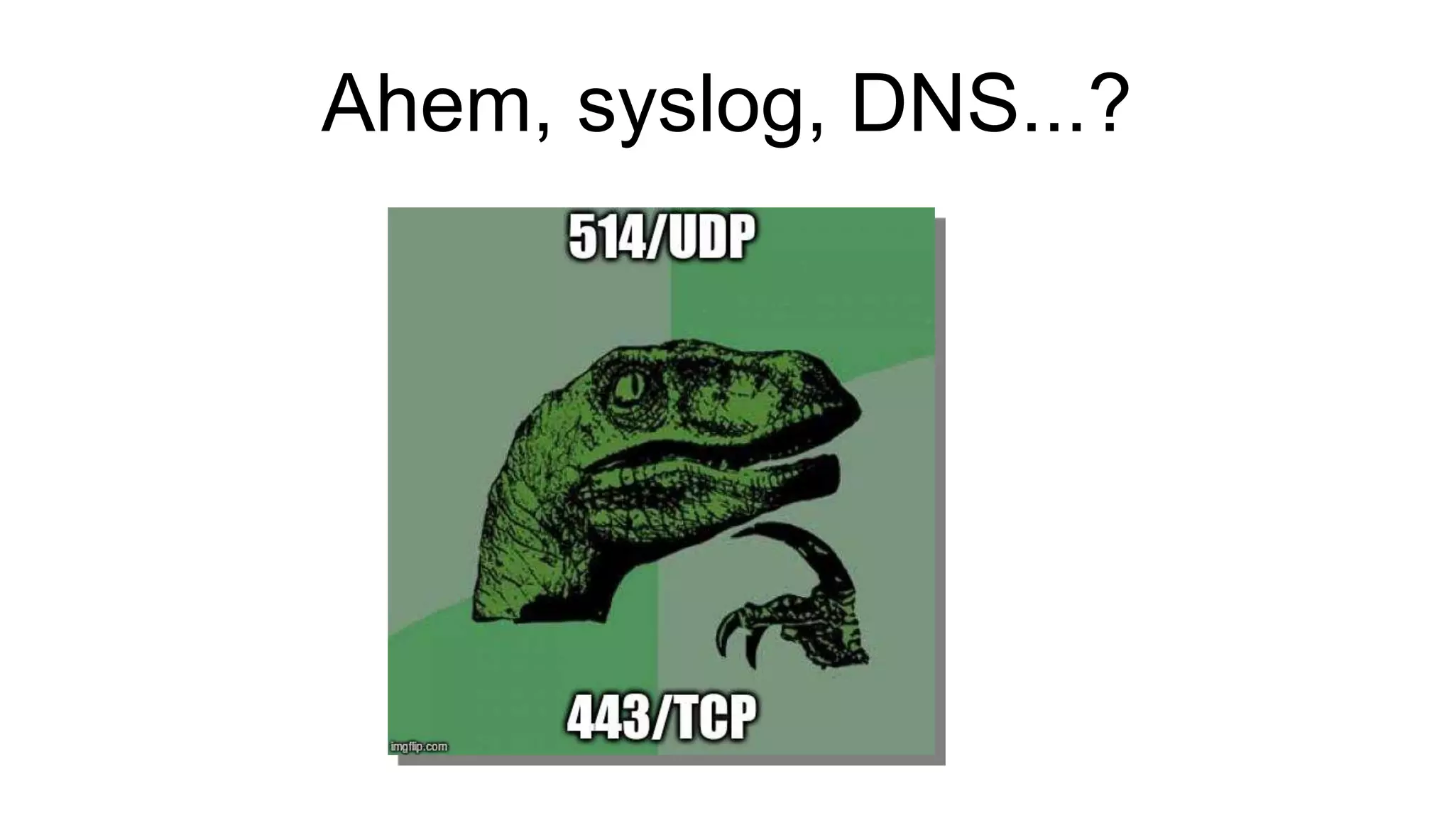 Ahem, syslog, DNS...?
 