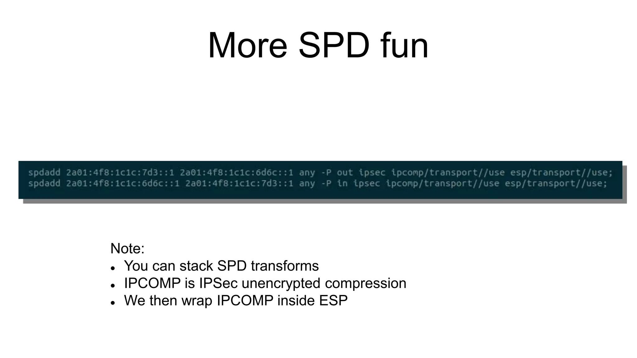 More SPD fun
Note:
 You can stack SPD transforms
 IPCOMP is IPSec unencrypted compression
 We then wrap IPCOMP inside ESP
 