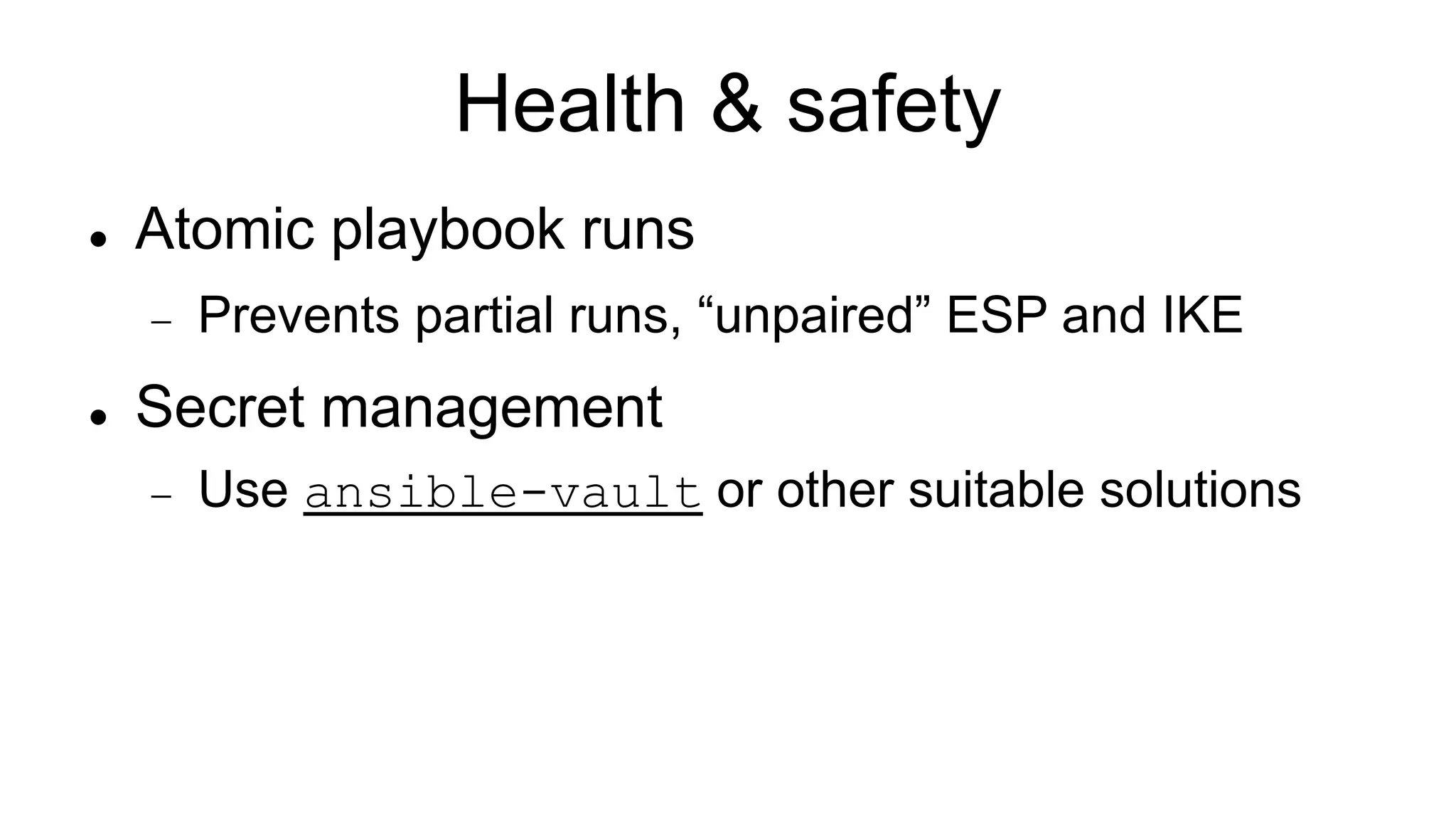Health & safety
 Atomic playbook runs
 Prevents partial runs, “unpaired” ESP and IKE
 Secret management
 Use ansible-vault or other suitable solutions
 