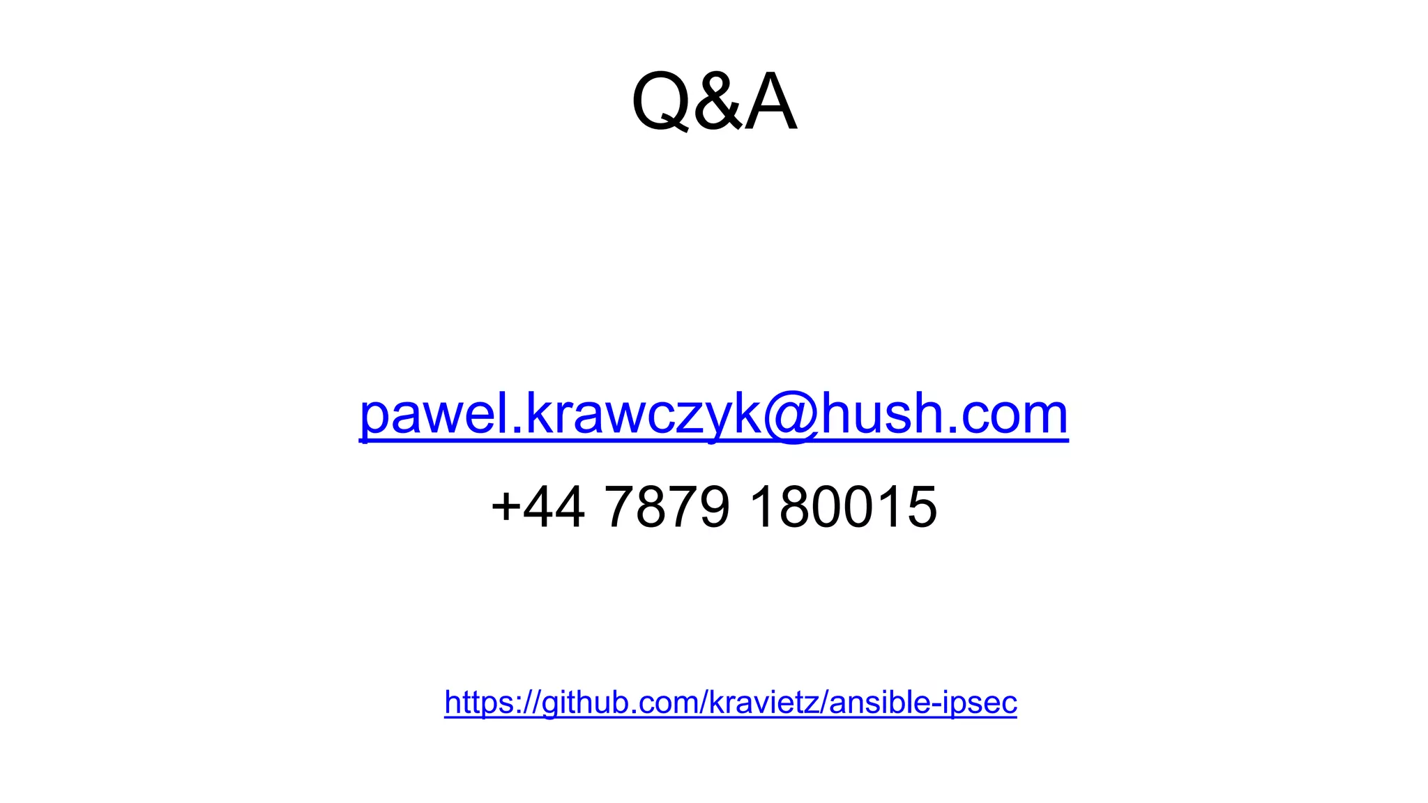 Q&A
pawel.krawczyk@hush.com
+44 7879 180015
https://github.com/kravietz/ansible-ipsec
 