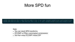 More SPD fun
Note:
 You can stack SPD transforms
 IPCOMP is IPSec unencrypted compression
 We then wrap IPCOMP inside E...