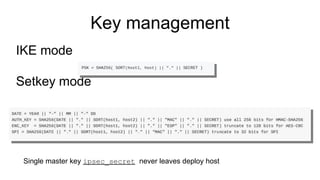 Key management
IKE mode
Setkey mode
Single master key ipsec_secret never leaves deploy host
 