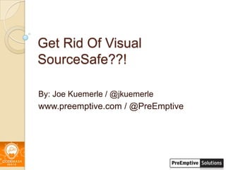 Get Rid Of Visual SourceSafe??! By: Joe Kuemerle / @jkuemerle www.preemptive.com / @PreEmptive 