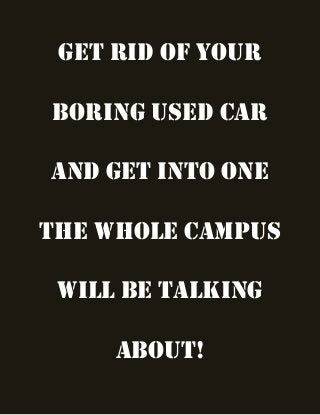 Get rid of your
boring used car
and get into one
the whole campus
will be talking
about!
 