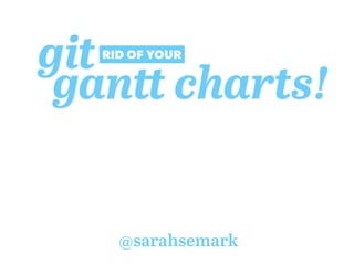 gitRID OF YOUR
@sarahsemark
gantt charts!
 