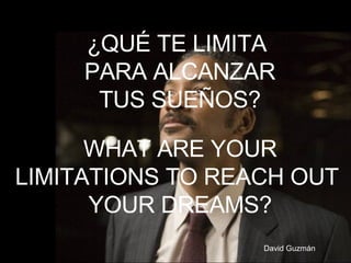 ¿QUÉ TE LIMITA  PARA ALCANZAR TUS SUEÑOS? David Guzmán WHAT ARE YOUR LIMITATIONS TO REACH OUT  YOUR DREAMS? 