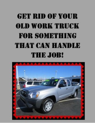 Get rid of your
old work truck
for something
that can handle
the job!
 