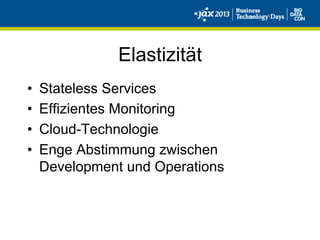 Elastizität
•  Stateless Services
•  Effizientes Monitoring
•  Cloud-Technologie
•  Enge Abstimmung zwischen
Development und Operations
 
