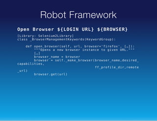 Robot Framework
Oe Bosr$LGNUL $BOSR
pn rwe
{OI
R} {RWE}
[irr:Slnu2irr]
Lbay
eeimLbay
cas_rweMngmnKyod(ewrGop:
ls
BosraaeetewrsKyodru)
dfoe_rwe(ef ul bosr'ieo' []:
e
pnbosrsl, r, rwe=frfx, …)
""pn anwbosrisac t gvnUL""
"Oes
e
rwe
ntne o ie
R."
[]
…
bosrnm =bosr
rwe_ae
rwe
bosr=sl.mk_rwe(rwe_aedsrd
rwe
ef_aebosrbosrnm,eie_
cpblte,
aaiiis
f_rfl_i,eoe
fpoiedrrmt
_r)
ul
bosrgtul
rwe.e(r)

 