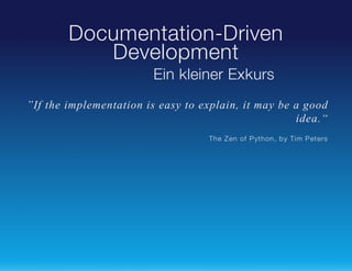 Documentation-Driven
Development
Ein kleiner Exkurs
”If the implementation is easy to explain, it may be a good
idea.“
The Z en of Pyt hon, b y Tim Pet ers

 