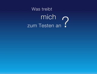 Was treibt

mich
zum Testen an

?

 