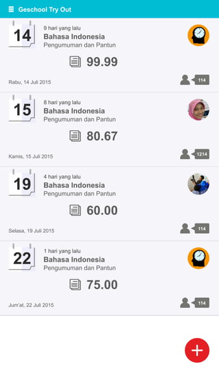 114
99.99
Rabu, 14 Juli 2015
14 Bahasa Indonesia
Pengumuman dan Pantun
9 hari yang lalu
1214
Kamis, 15 Juli 2015
15 Bahasa Indonesia
Pengumuman dan Pantun
8 hari yang lalu
114Selasa, 19 Juli 2015
19 Bahasa Indonesia
Pengumuman dan Pantun
4 hari yang lalu
114Jum’at, 22 Juli 2015
22 Bahasa Indonesia
Pengumuman dan Pantun
1 hari yang lalu
80.67
60.00
75.00
Geschool Try Out
 