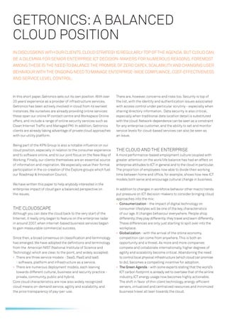 GETRONICS: A BALANCED
CLOUD POSITION
IN DISCUSSIONS WITH OUR CLIENTS, CLOUD STRATEGY IS REGULARLY TOP OF THE AGENDA. BUT CLOUD CAN
BE A DILEMMA FOR SENIOR ENTERPRISE ICT DECISION-MAKERS FOR NUMEROUS REASONS. FOREMOST
AMONG THESE IS THE NEED TO BALANCE THE PROMISE OF ZERO CAPEX, SCALABILITY AND CHANGING USER
BEHAVIOUR WITH THE ONGOING NEED TO MANAGE ENTERPRISE-WIDE COMPLIANCE, COST-EFFECTIVENESS
AND SERVICE LEVEL CONTROL.



In this short paper, Getronics sets out its own position. With over   There are, however, concerns and risks too. Security is top of
20 years’ experience as a provider of infrastructure services,        the list, with the identity and authentication issues associated
Getronics has been actively involved in cloud from its earliest       with access control under particular scrutiny - especially when
instances. We ourselves are already providing online services:        sharing directory information. Data security is also critical,
these span our online IP contact centre and Workspace Online          especially when traditional data location detail is substituted
offers, and include a range of online security services such as       with the cloud. Network-dependence can be seen as a constraint
Clean Internet Trafﬁc and Managed PKI. In addition, Getronics         for any enterprise customer, and the ability to set and monitor
clients are already taking advantage of private cloud approaches      service levels for cloud-based services can also be seen as
with our utility platform.                                            an issue.

Being part of the KPN Group is also a notable inﬂuence on our
cloud position, especially in relation to the consumer experience     THE CLOUD AND THE ENTERPRISE
and to software online, and to our joint focus on the New Way of      A more performance-based employment culture coupled with
Working. Finally, our clients themselves are an essential source      greater attention on the work/life balance has had an effect on
of information and inspiration. We especially value their formal      enterprise attitudes to ICT in general and to the cloud in particular.
participation in the co-creation of the Explore groups which fuel     The proportion of employees now able to divide their working
our Roadmap & Innovation Council.                                     time between home and ofﬁce, for example, shows how new ICT
                                                                      models both serve and encourage cultural change in business.
We have written this paper to help anybody interested in the
enterprise impact of cloud gain a balanced perspective on             In addition to changes in workforce behavior other macro trends
the issues.                                                           put pressure on ICT decision-makers to consider bringing cloud
                                                                      approaches into the mix:
                                                                      • Consumerization - the impact of digital technology on
THE CLOUDSCAPE                                                          consumer lifestyles will be one of the key characteristics
Although you can date the cloud back to the very start of the           of our age. It changes behaviour everywhere. People shop
Internet, it really only began to feature on the enterprise radar       differently; they play differently; they travel and learn differently.
in around 2007, when internet-based business services began             These differences are only just starting to spill over into the
to gain measurable commercial success.                                  workplace.
                                                                      • Globalization - with the arrival of the online economy,
Since then, a broad consensus on classiﬁcation and terminology          competition can come from anywhere. This is both an
has emerged. We have adopted the deﬁnitions and terminology             opportunity and a threat. As more and more companies
from the American NIST (National Institute of Science and               compete and collaborate internationally, higher degrees of
Technology) which are clear, to the point, and widely accepted:         agility and scalability become critical. Abandoning the need
• There are three service models - SaaS, PaaS and IaaS                  to control local physical infrastructure (which cloud can promise
  - software, platform and infrastructure as a service.                 to do), becomes a compelling incentive for adoption.
• There are numerous deployment models, each leaning                  • The Green Agenda - with some experts stating that the world’s
  towards different cultural, business and security practice -          ICT carbon footprint is already set to overtake that of the airline
  private, community, public and hybrid.                                industry, ICT energy usage now becomes highly actionable.
Core cloud characteristics are now also widely recognized:              The shift in favor of thin client technology, energy-efﬁcient
cloud means on-demand service, agility and scalability, and             servers, virtualized and centralized resources and minimized
the price transparency of pay-per-use.                                  business travel all lean towards the cloud.
 