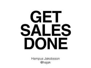 GET
SALES
DONE
Hampus Jakobsson
@hajak
 