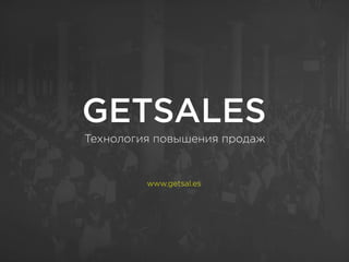 GETSALES
Технология повышения продаж
www.getsal.es
 