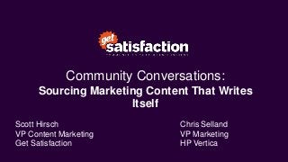 Community Conversations:
Sourcing Marketing Content That Writes
Itself
Scott Hirsch
VP Content Marketing
Get Satisfaction

Chris Selland
VP Marketing
HP Vertica

 