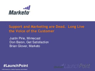 © 2012 Marketo, Inc. Marketo Proprietary and Confidential
Support and Marketing are Dead. Long Live
the Voice of the Customer
#LaunchPoint
Justin Pirie, Mimecast
Don Baron, Get Satisfaction
Brian Glover, Marketo
 