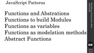 2015
Alexandre
Marreiros
JavaScript Patterns
WorkShoprGettingStartWith
ANGULAR
Functions and Abstrations
Functions to build Modules
Functions as variables
Functions as modelation methods
Abstract Functions
 